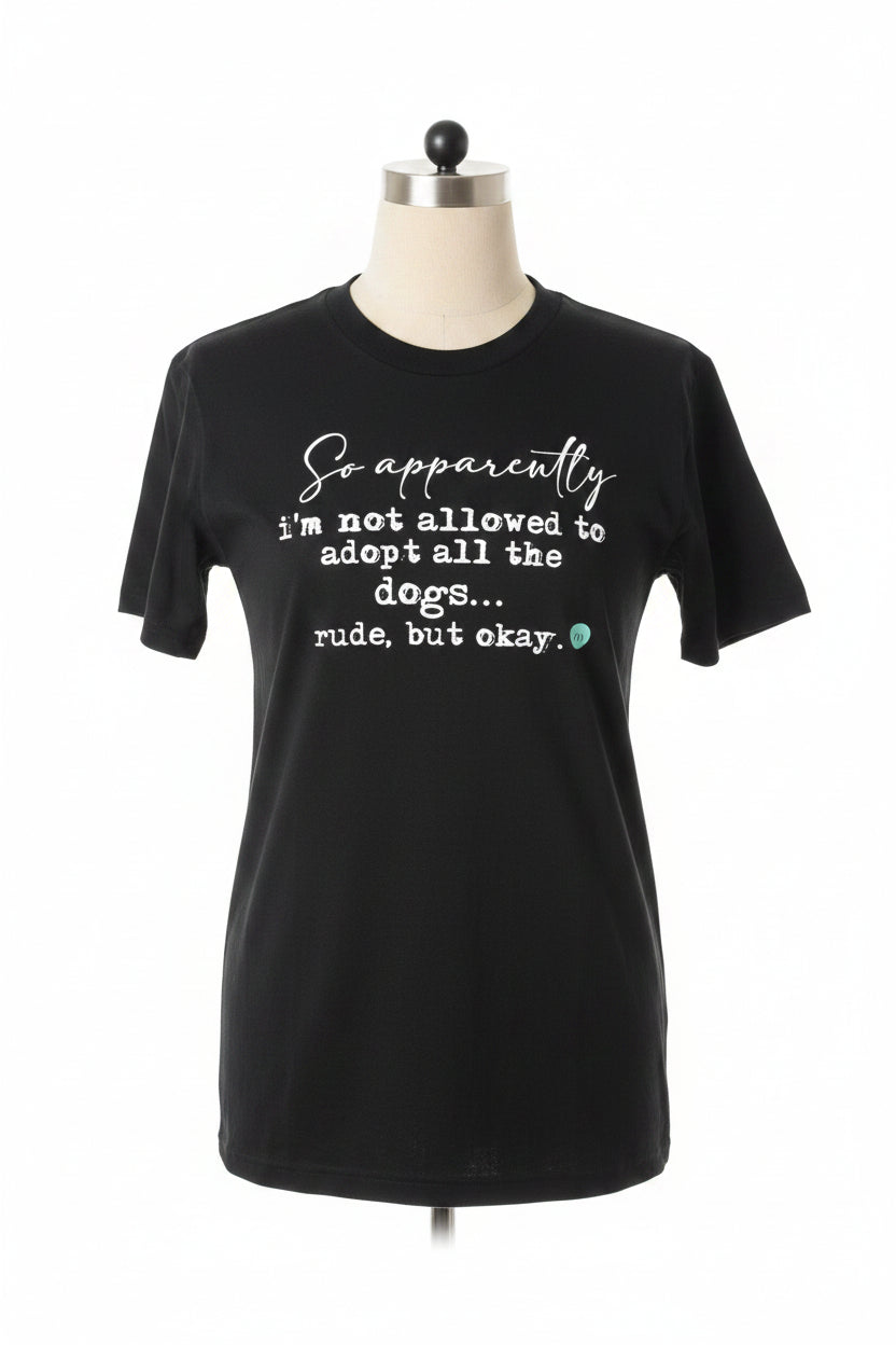 Black t-shirt with white text that says 'So apparently, I'm not allowed to adopt all the dogs... rude, but okay.